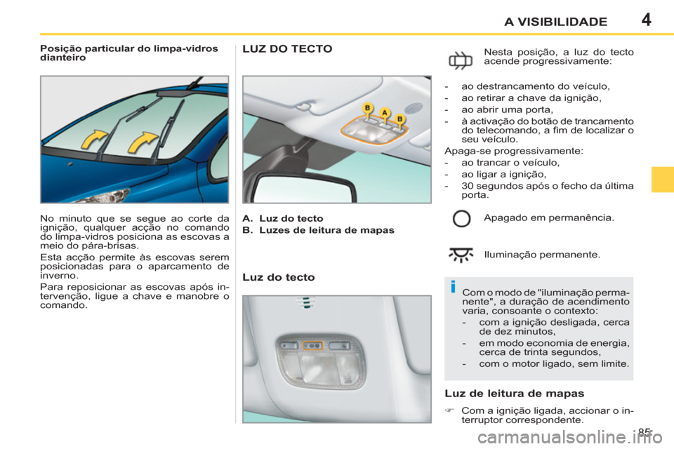 Peugeot 207 CC 2012 Manual do proprietário (in Portuguese) 4
i
85
A VISIBILIDADE
Posição particular do limpa-vidros
dianteiro
No minuto que se segue ao corte da
ignição, qualquer acção no comando
do limpa-vidros posiciona as escovas a
meio Peugeot 207 CC 2012 Manual do proprietário (in Portuguese) 4
i
85
A VISIBILIDADE
Posição particular do limpa-vidros
dianteiro
No minuto que se segue ao corte da
ignição, qualquer acção no comando
do limpa-vidros posiciona as escovas a
meio