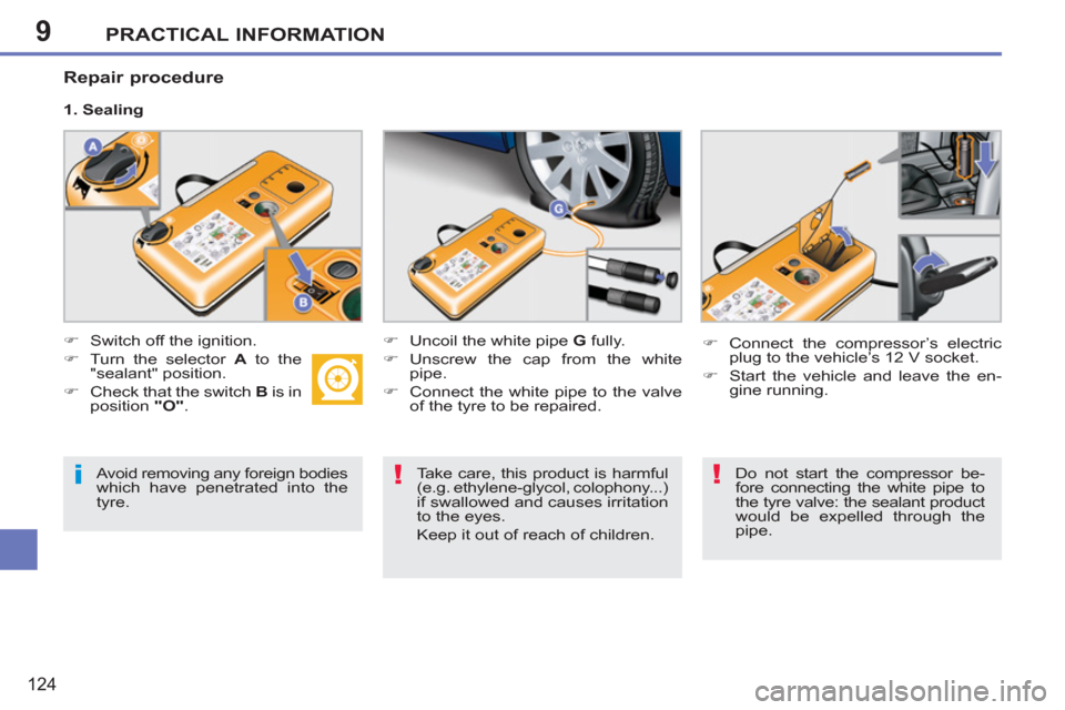 Peugeot 207 CC 2011.5  Owners Manual - RHD (UK. Australia) 9
i!!
PRACTICAL INFORMATION
124
 
 
Avoid removing any foreign bodies 
which have penetrated into the 
tyre.     
Take care, this product is harmful 
(e.g. ethylene-glycol, colophony...) 
if swallowed