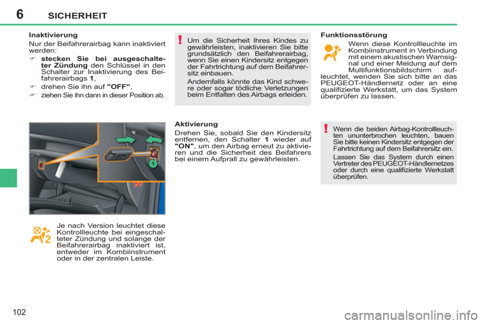 Peugeot 207 CC 2011.5  Betriebsanleitung (in German) 6
!
!
SICHERHEIT
102
  Um die Sicherheit Ihres Kindes zu 
gewährleisten, inaktivieren Sie bitte 
grundsätzlich den Beifahrerairbag, 
wenn Sie einen Kindersitz entgegen 
der Fahrtrichtung auf dem Bei