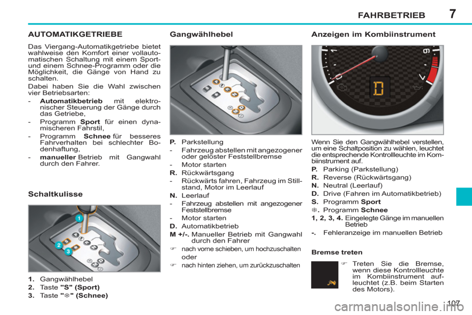 Peugeot 207 CC 2011.5 Betriebsanleitung (in German) 7FAHRBETRIEB
107
AUTOMATIKGETRIEBE
Das Viergang-Automatikgetriebe bietet
wahlweise den Komfort einer vollauto-
matischen Schaltung mit einem Sport-
und einem Schnee-Programm oder die
Möglichkeit Peugeot 207 CC 2011.5 Betriebsanleitung (in German) 7FAHRBETRIEB
107
AUTOMATIKGETRIEBE
Das Viergang-Automatikgetriebe bietet
wahlweise den Komfort einer vollauto-
matischen Schaltung mit einem Sport-
und einem Schnee-Programm oder die
Möglichkeit