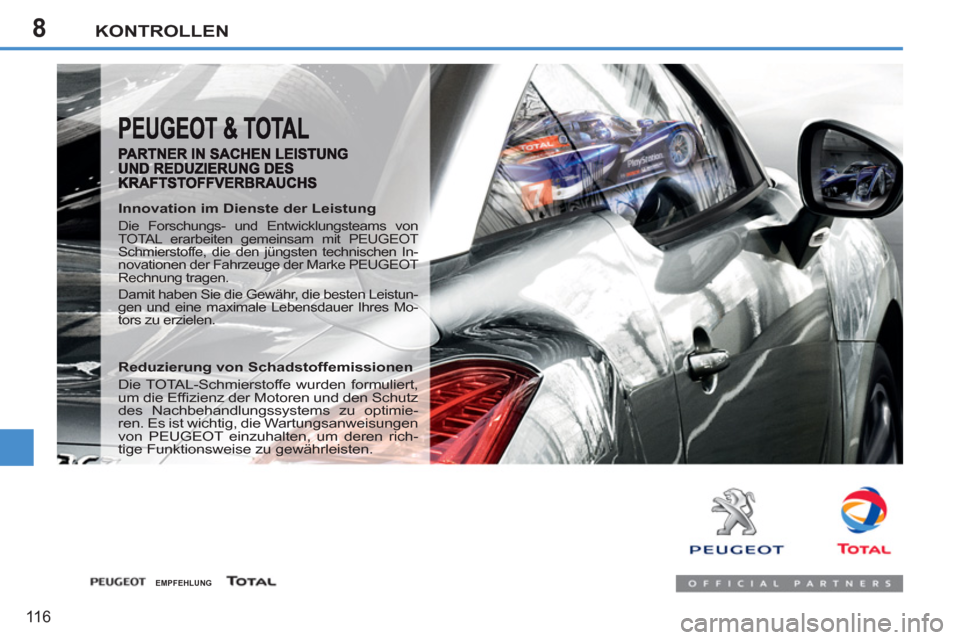 Peugeot 207 CC 2011.5  Betriebsanleitung (in German) 8KONTROLLEN
116
   
Innovation im Dienste der Leistung 
 
Die Forschungs- und Entwicklungsteams von 
TOTAL erarbeiten gemeinsam mit PEUGEOT 
Schmierstoffe, die den jüngsten technischen In-
novationen