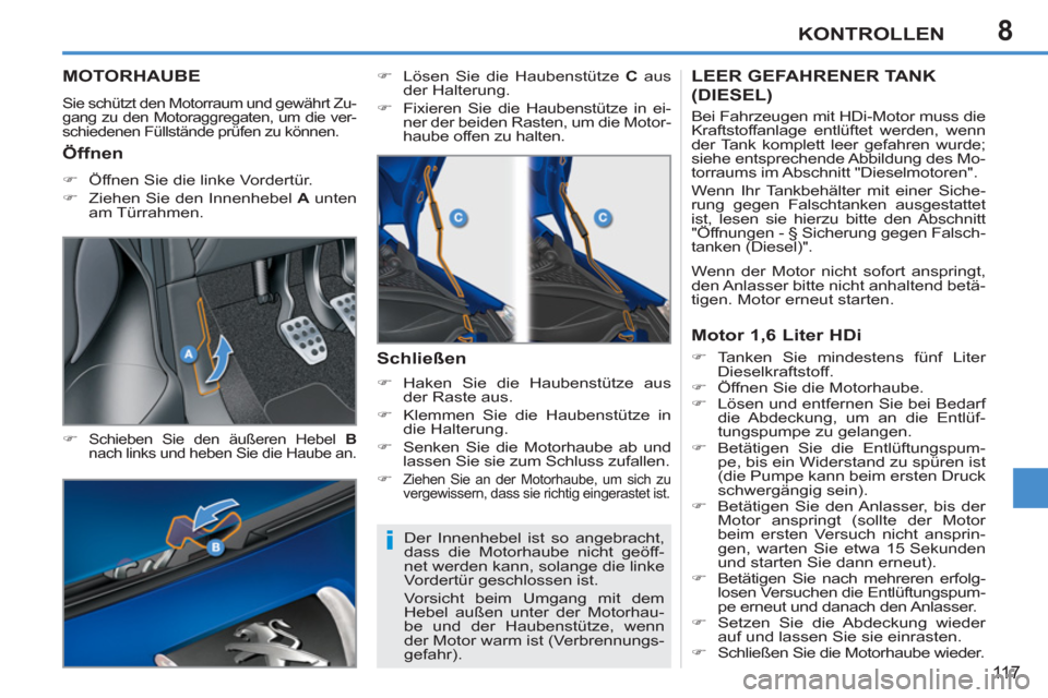 Peugeot 207 CC 2011.5  Betriebsanleitung (in German) 8
i
KONTROLLEN
11 7
MOTORHAUBE
  Sie schützt den Motorraum und gewährt Zu-
gang zu den Motoraggregaten, um die ver-
schiedenen Füllstände prüfen zu können. 
   
�) 
 Schieben Sie den äußeren H