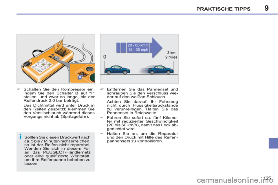 Peugeot 207 CC 2011.5  Betriebsanleitung (in German) 9
i
PRAKTISCHE TIPPS
125
   
Sollten Sie diesen Druckwert nach 
ca. 5 bis 7 Minuten nicht erreichen, 
so ist der Reifen nicht reparabel. 
Wenden Sie sich in diesem Fall 
an das PEUGEOT-Händlernetz 
o