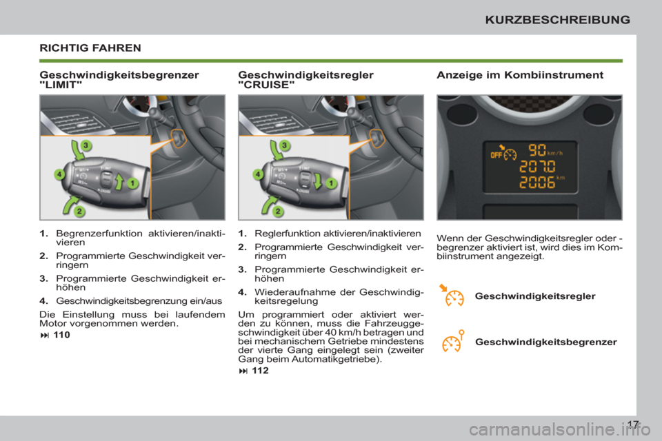 Peugeot 207 CC 2011.5  Betriebsanleitung (in German) 17
KURZBESCHREIBUNG
  RICHTIG FAHREN
   
Geschwindigkeitsbegrenzer 
"LIMIT"    
Anzeige im Kombiinstrument 
 
 
 
1. 
 Begrenzerfunktion aktivieren/inakti-
vieren 
   
2. 
  Programmierte Geschwindigk