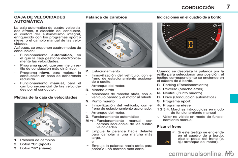 Peugeot 207 CC 2011.5 Manual del propietario (in Spanish) 7CONDUCCIÓN
107
CAJA DE VELOCIDADES
AUTOMÁTICA
La caja automática de cuatro velocida-
des ofrece, a elección del conductor,
el confort del automatismo integral,
enriquecido con los programas Peugeot 207 CC 2011.5 Manual del propietario (in Spanish) 7CONDUCCIÓN
107
CAJA DE VELOCIDADES
AUTOMÁTICA
La caja automática de cuatro velocida-
des ofrece, a elección del conductor,
el confort del automatismo integral,
enriquecido con los programas
