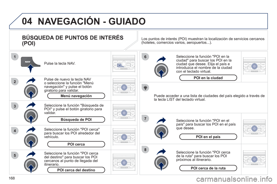 Peugeot 207 CC 2011.5 Manual del propietario (in Spanish) 168
04
8
6
7
4
3
5
2
1
NAVEGACIÓN - GUIADO
BÚSQUEDA DE PUNTOS DE INTERÉS
(POI)
Pulse la tecla NAV.
P
ulse de nuevo la tecla NAVo seleccione la función "Menú navegación" y pulse el Peugeot 207 CC 2011.5 Manual del propietario (in Spanish) 168
04
8
6
7
4
3
5
2
1
NAVEGACIÓN - GUIADO
BÚSQUEDA DE PUNTOS DE INTERÉS
(POI)
Pulse la tecla NAV.
P
ulse de nuevo la tecla NAVo seleccione la función "Menú navegación" y pulse el