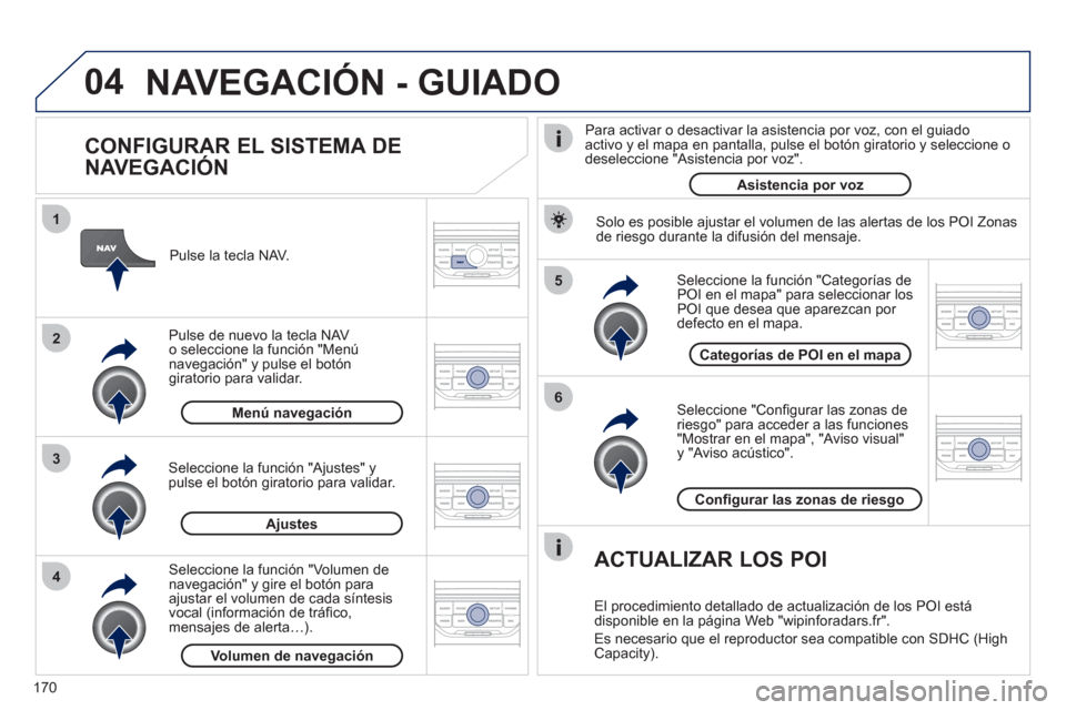 Peugeot 207 CC 2011.5 Manual del propietario (in Spanish) 170
04
5
6
3 2 1
4
CONFIGURAR EL SISTEMA DE
NAVEGACIÓN
Seleccione "Confi gurar las zonas deriesgo" para acceder a las funciones "Mostrar en el mapa", "Aviso visual" y "Aviso acústico". Peugeot 207 CC 2011.5 Manual del propietario (in Spanish) 170
04
5
6
3 2 1
4
CONFIGURAR EL SISTEMA DE
NAVEGACIÓN
Seleccione "Confi gurar las zonas deriesgo" para acceder a las funciones "Mostrar en el mapa", "Aviso visual" y "Aviso acústico".