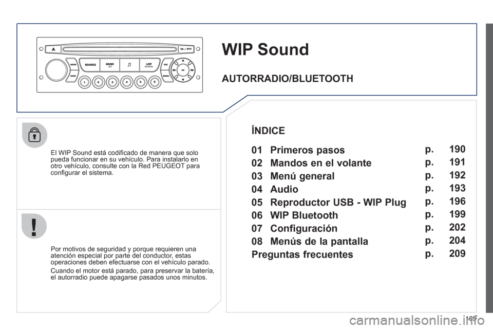 Peugeot 207 CC 2011.5  Manual del propietario (in Spanish) 189
WIP Sound
   
El WIP Sound está codiﬁ cado de manera que solopueda funcionar en su vehÌculo. Para instalarlo en
otro vehÌculo, consulte con la Red PEUGEOT paraconﬁ gurar el sistema.
   
Por