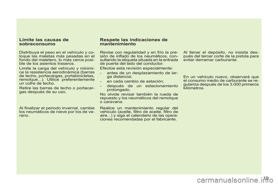 Peugeot 207 CC 2011.5  Manual del propietario (in Spanish) 19
   
Limite las causas de 
sobreconsumo 
   
Distribuya el peso en el vehículo y co-
loque las maletas más pesadas en el 
fondo del maletero, lo más cerca posi-
ble de los asientos traseros. 
  L
