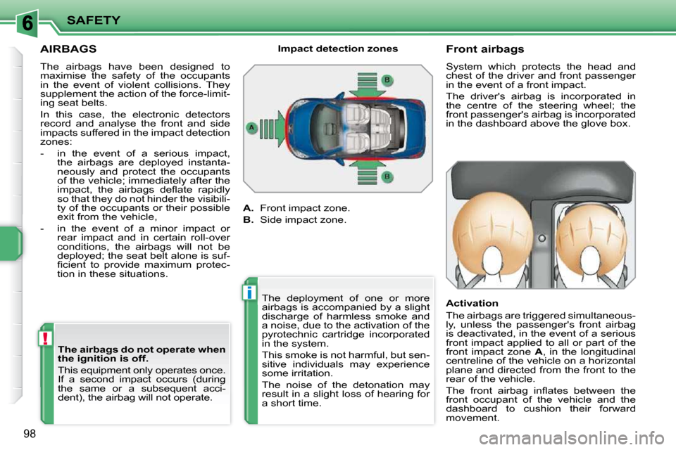 Peugeot 207 CC 2010  Owners Manual !
i
SAFETY
98
AIRBAGS 
 The  airbags  have  been  designed  to  
maximise  the  safety  of  the  occupants 
in  the  event  of  violent  collisions.  They 
supplement the action of the force-limit-
in