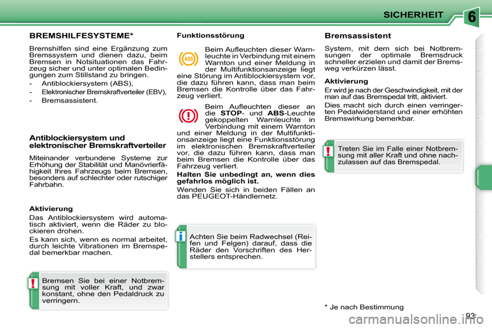 Peugeot 207 CC 2010  Betriebsanleitung (in German) !
i
!
SICHERHEIT
93
BREMSHILFESYSTEME *  
 Bremshilfen  sind  eine  Ergänzung  zum  
Bremssystem  und  dienen  dazu,  beim 
Bremsen  in  Notsituationen  das  Fahr-
zeug sicher und unter optimalen Bed