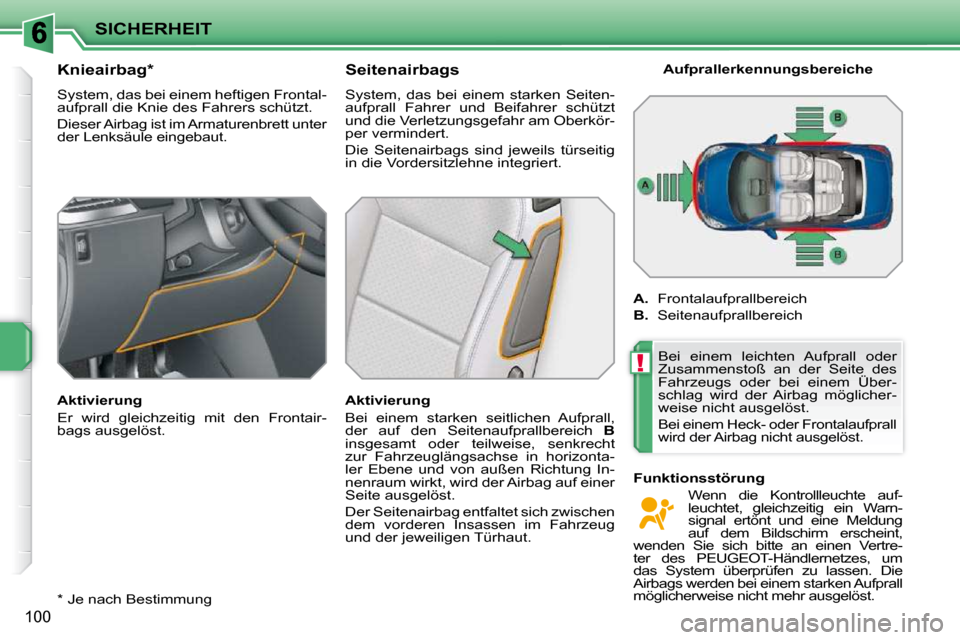 Peugeot 207 CC 2010  Betriebsanleitung (in German) !
SICHERHEIT
100
  *   Je nach Bestimmung  
       Knieairbag *   
 System, das bei einem heftigen Frontal- 
aufprall die Knie des Fahrers schützt.  
 Dieser Airbag ist im Armaturenbrett unter  
der 