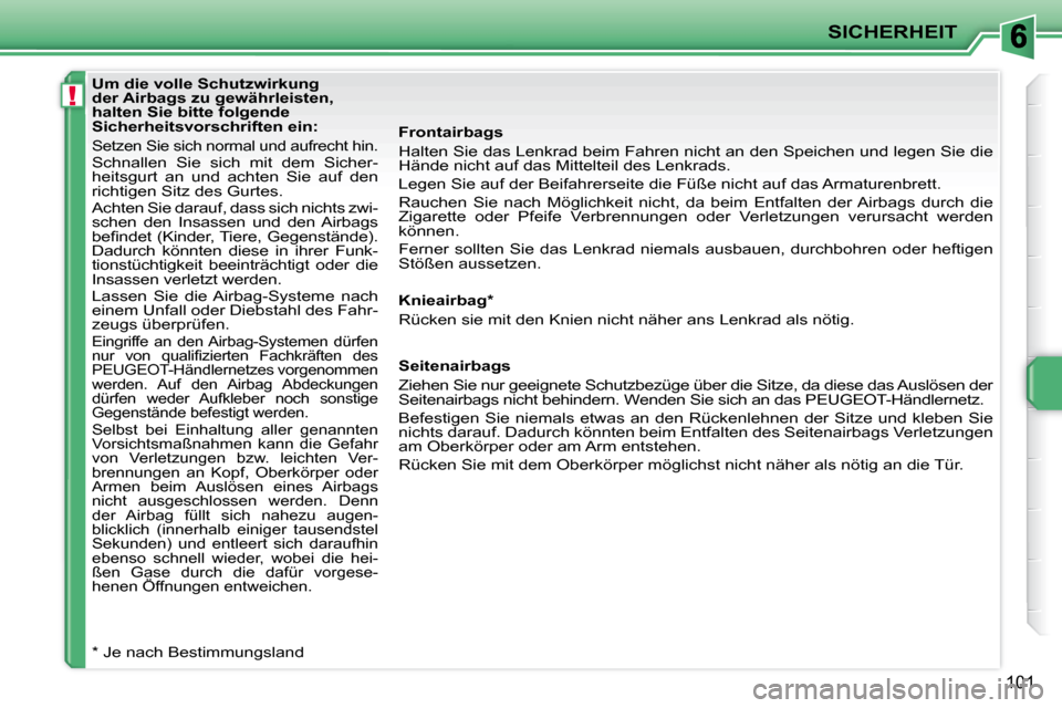 Peugeot 207 CC 2010  Betriebsanleitung (in German) !
SICHERHEIT
101
   Um die volle Schutzwirkung  
der Airbags zu gewährleisten, 
halten Sie bitte folgende 
Sicherheitsvorschriften ein: 
 Setzen Sie sich normal und aufrecht hin.  Schnallen  Sie  sic