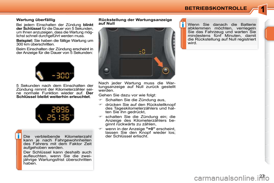 Peugeot 207 CC 2010  Betriebsanleitung (in German) i
i
BETRIEBSKONTROLLE
27
 Wenn  Sie  danach  die  Batterie  
abklemmen  möchten,  verriegeln 
Sie  das  Fahrzeug  und  warten  Sie 
mindestens  fünf  Minuten,  damit 
die Rückstellung auf Null regi
