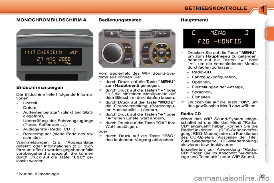 Peugeot 207 CC 2010  Betriebsanleitung (in German) BETRIEBSKONTROLLE
MONOCHROMBILDSCHIRM A   Bedienungstasten 
  Bildschirmanzeigen  
 Der Bildschirm liefert folgende Informa- 
tionen:  
   -   Uhrzeit, 
  -   Datum, 
  -   Außentemperatur *   (blink