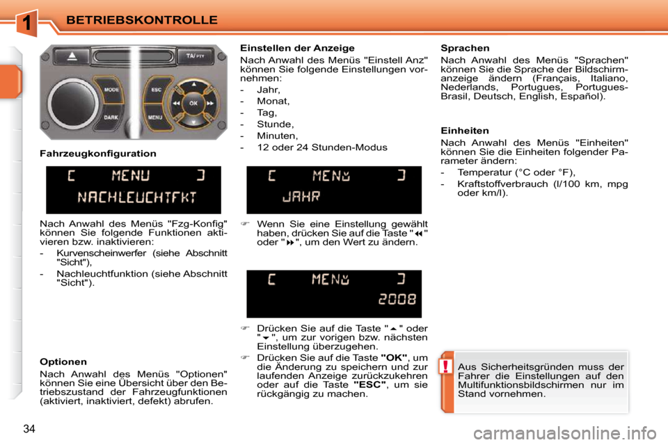 Peugeot 207 CC 2010  Betriebsanleitung (in German) !
BETRIEBSKONTROLLE
34
 Aus  Sicherheitsgründen  muss  der  
Fahrer  die  Einstellungen  auf  den 
Multifunktionsbildschirmen  nur  im 
Stand vornehmen.   
  Einstellen der Anzeige  
 Nach Anwahl  de