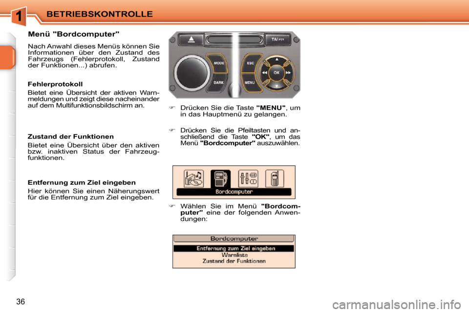 Peugeot 207 CC 2010  Betriebsanleitung (in German) BETRIEBSKONTROLLE
36
  Menü "Bordcomputer"  
 Nach Anwahl dieses Menüs können Sie  
Informationen  über  den  Zustand  des 
Fahrzeugs  (Fehlerprotokoll,  Zustand 
der Funktionen...) abrufen.    
�