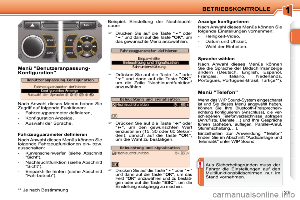 Peugeot 207 CC 2010  Betriebsanleitung (in German) !
BETRIEBSKONTROLLE
37
 Aus  Sicherheitsgründen  muss  der  
Fahrer  die  Einstellungen  auf  den 
Multifunktionsbildschirmen  nur  im 
Stand vornehmen.  
� � �F�a�h�r�z�e�u�g�p�a�r�a�m�e�t�e�r� �d�e