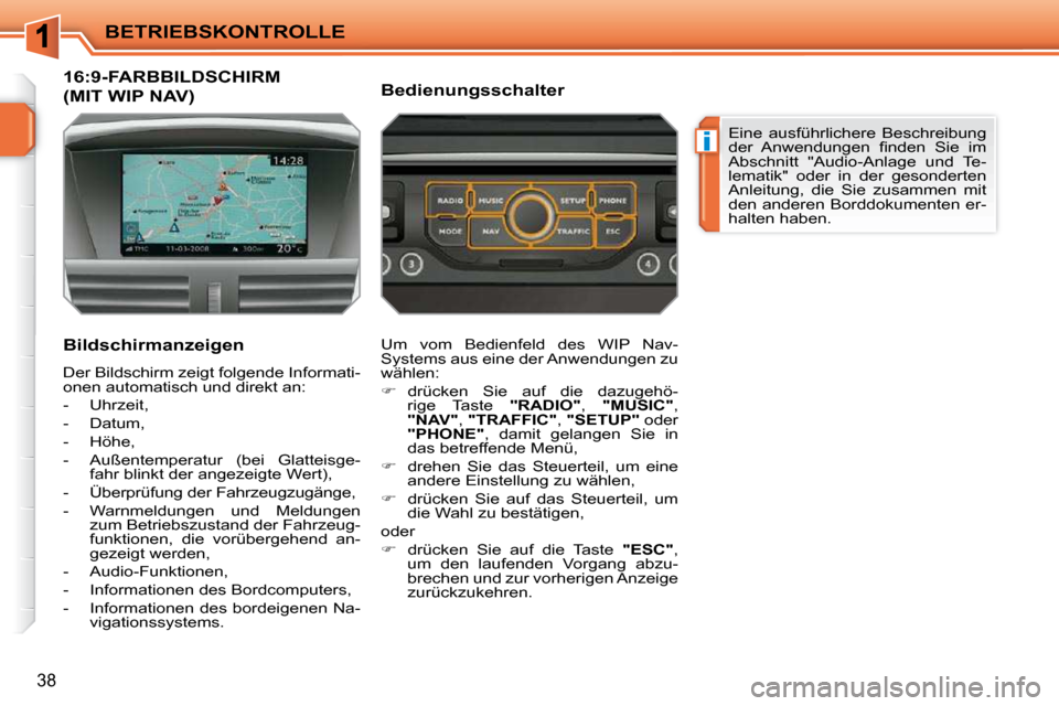 Peugeot 207 CC 2010  Betriebsanleitung (in German) i
BETRIEBSKONTROLLE
38
16:9-FARBBILDSCHIRM 
(MIT WIP NAV) 
  Bildschirmanzeigen  
 Der Bildschirm zeigt folgende Informati- 
onen automatisch und direkt an:  
   -   Uhrzeit, 
  -   Datum, 
  -   Höh