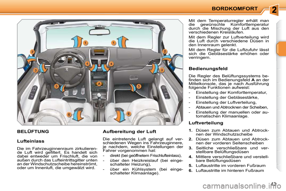 Peugeot 207 CC 2010  Betriebsanleitung (in German) BORDKOMFORT
43
BELÜFTUNG   Aufbereitung der Luft  
 Die  eintretende  Luft  gelangt  auf  ver- 
schiedenen Wegen ins Fahrzeuginnere, 
je  nachdem,  welche  Einstellungen  der 
Fahrer vorgenommen hat: