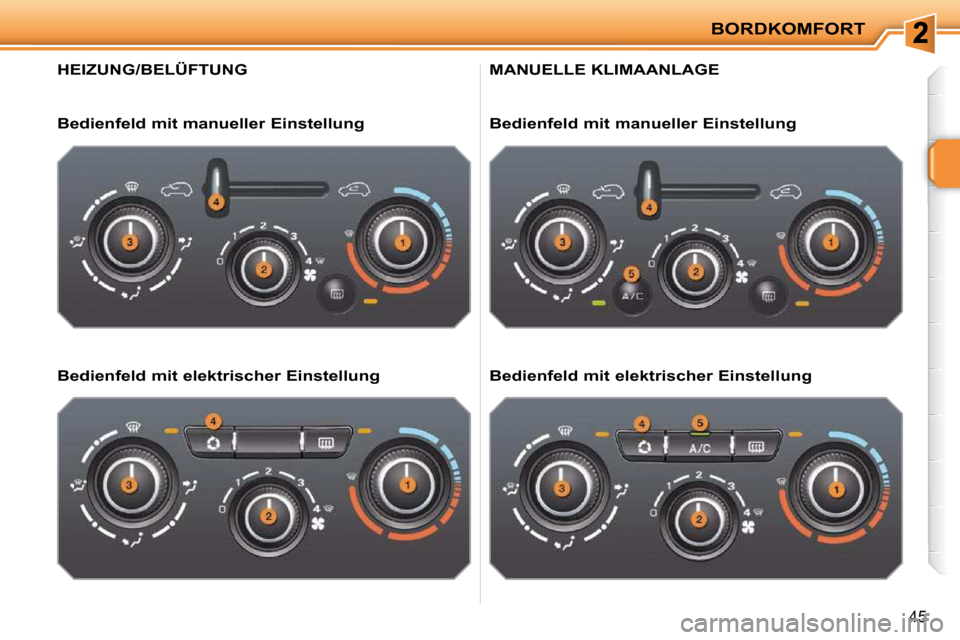 Peugeot 207 CC 2010  Betriebsanleitung (in German) BORDKOMFORT
45
HEIZUNG/BELÜFTUNG 
  Bedienfeld mit manueller Einstellung   
  Bedienfeld mit elektrischer Einstellung  
 MANUELLE KLIMAANLAGE 
  Bedienfeld mit manueller Einstellung   
  Bedienfeld m