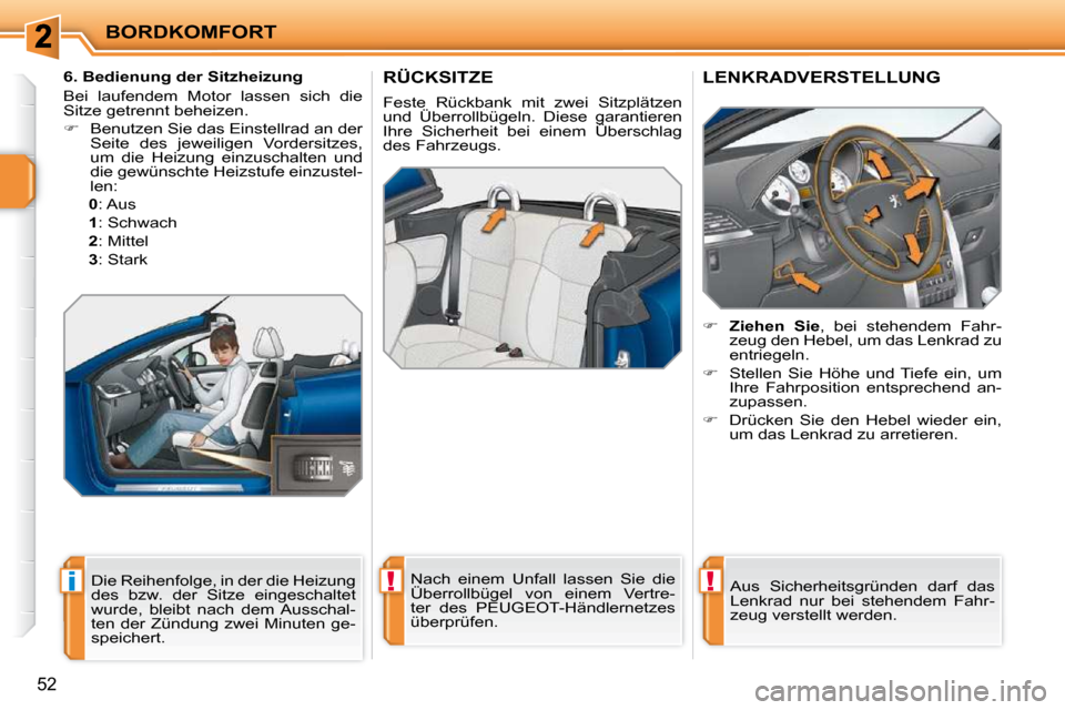 Peugeot 207 CC 2010  Betriebsanleitung (in German) !i!
BORDKOMFORT
52
RÜCKSITZE 
 Feste  Rückbank  mit  zwei  Sitzplätzen  
und  Überrollbügeln.  Diese  garantieren 
Ihre  Sicherheit  bei  einem  Überschlag 
des Fahrzeugs.   Nach  einem  Unfall 
