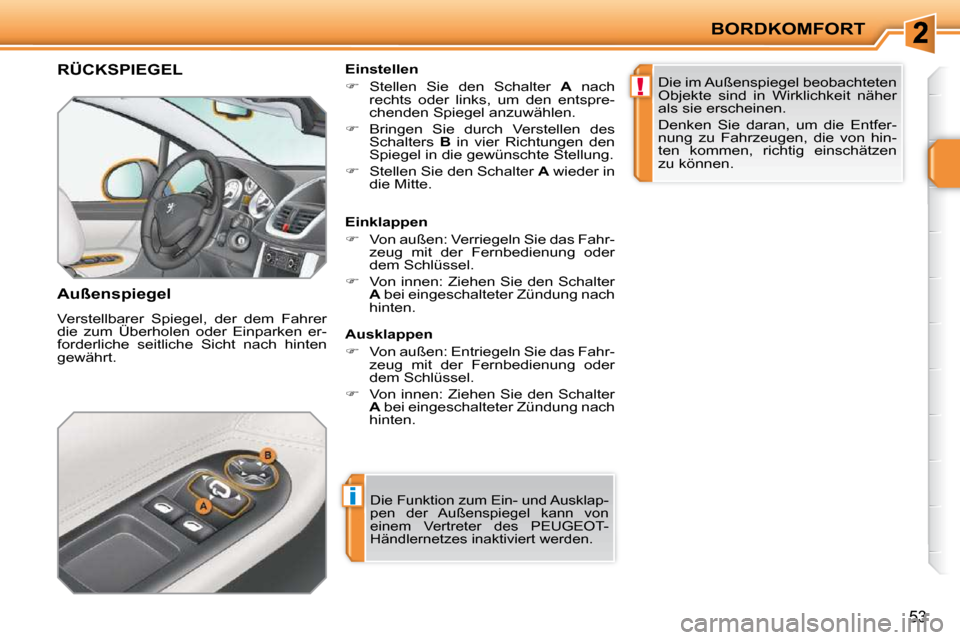 Peugeot 207 CC 2010  Betriebsanleitung (in German) i
!
BORDKOMFORT
53
RÜCKSPIEGEL 
  Außenspiegel  
 Verstellbarer  Spiegel,  der  dem  Fahrer  
die  zum  Überholen  oder  Einparken  er-
forderliche  seitliche  Sicht  nach  hinten 
gewährt.   Eins