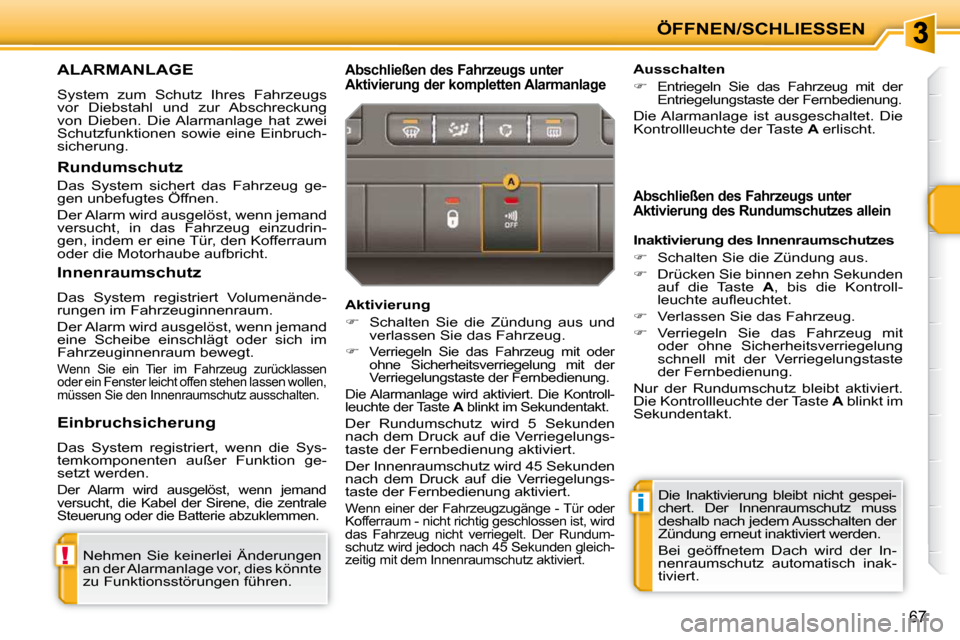 Peugeot 207 CC 2010  Betriebsanleitung (in German) !
i
ÖFFNEN/SCHLIESSEN
67
ALARMANLAGE 
 System  zum  Schutz  Ihres  Fahrzeugs  
vor  Diebstahl  und  zur  Abschreckung 
von  Dieben.  Die  Alarmanlage  hat  zwei 
Schutzfunktionen  sowie  eine  Einbru