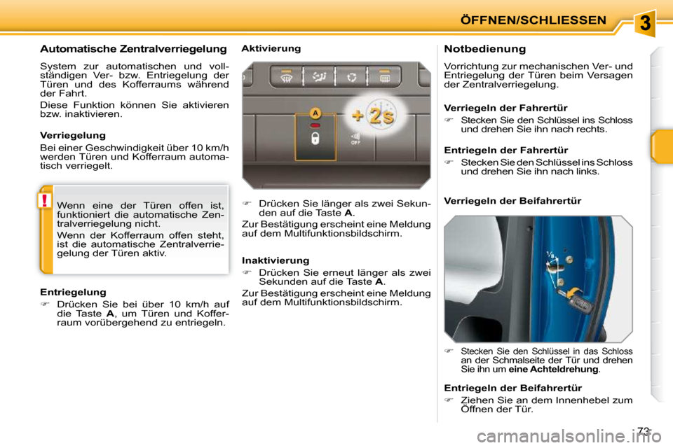 Peugeot 207 CC 2010  Betriebsanleitung (in German) !
ÖFFNEN/SCHLIESSEN
73
          Notbedienung  
 Vorrichtung zur mechanischen Ver- und  
Entriegelung  der Türen  beim  Versagen 
der Zentralverriegelung.  
   
�   
Stecken  Sie  den  Schlüssel