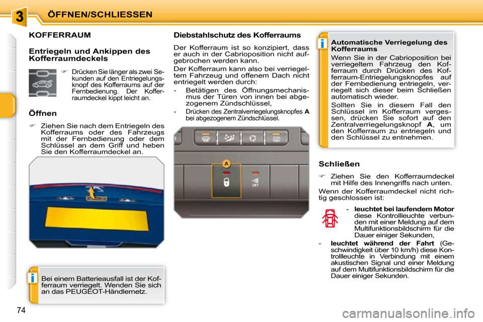 Peugeot 207 CC 2010  Betriebsanleitung (in German) i
i
ÖFFNEN/SCHLIESSEN
74
KOFFERRAUM 
  Öffnen  
   
�    Ziehen Sie nach dem Entriegeln des 
Kofferraums  oder  des  Fahrzeugs  
mit  der  Fernbedienung  oder  dem 
Schlüssel  an  dem  Griff  un