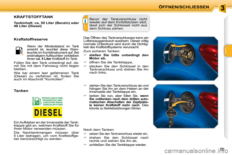 Peugeot 207 CC 2010  Betriebsanleitung (in German) i
ÖFFNEN/SCHLIESSEN
 Bevor  der  Tankverschluss  nicht  
wieder auf dem Einfüllstutzen sitzt, 
lässt  sich  der  Schlüssel  nicht  aus 
dem Schloss ziehen. KRAFTSTOFFTANK 
  
Tankinhalt: ca. 50 Li