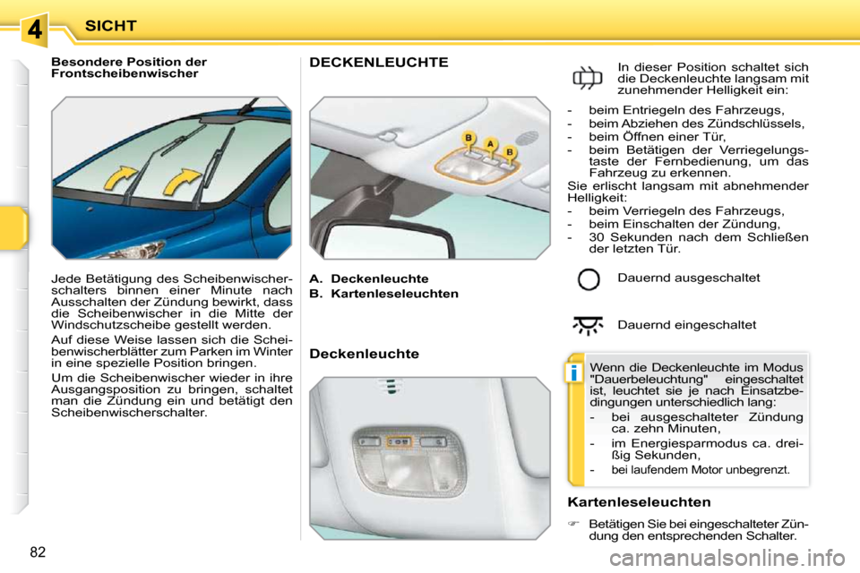 Peugeot 207 CC 2010  Betriebsanleitung (in German) i
SICHT
82
   Besondere Position der  
Frontscheibenwischer  
 Jede Betätigung des Scheibenwischer- 
schalters  binnen  einer  Minute  nach 
Ausschalten der Zündung bewirkt, dass 
die  Scheibenwisch