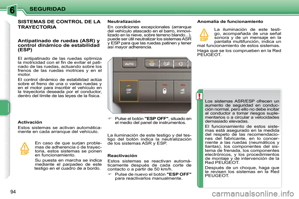 Peugeot 207 CC 2010  Manual del propietario (in Spanish) !
SEGURIDAD
94
 Los  sistemas  ASR/ESP  ofrecen  un  
aumento  de  seguridad  en  conduc-
ción normal, pero ello no debe incitar 
al  conductor  a  tomar  riesgos  suple-
mentarios o a circular a vel