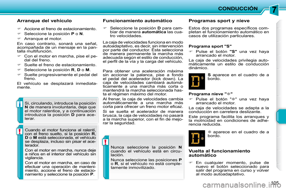 Peugeot 207 CC 2010  Manual del propietario (in Spanish) !
!
i
CONDUCCIÓN
105
  Arranque del vehículo  
   
�    Accione el freno de estacionamiento. 
  
�    Seleccione la posición   P  o   N . 
  
�    Arranque el motor.  
 En  caso  contrario