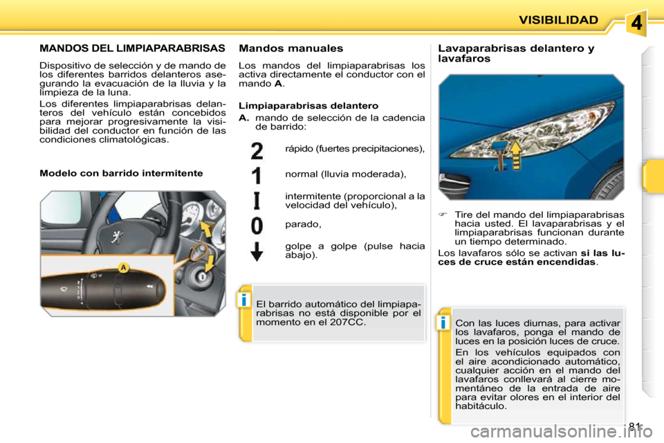 Peugeot 207 CC 2010  Manual del propietario (in Spanish) i
i
VISIBILIDAD
81
MANDOS DEL LIMPIAPARABRISAS
 Dispositivo de selección y de mando de  
los  diferentes  barridos  delanteros  ase-
gurando  la  evacuación  de  la  lluvia  y  la 
limpieza de la lu