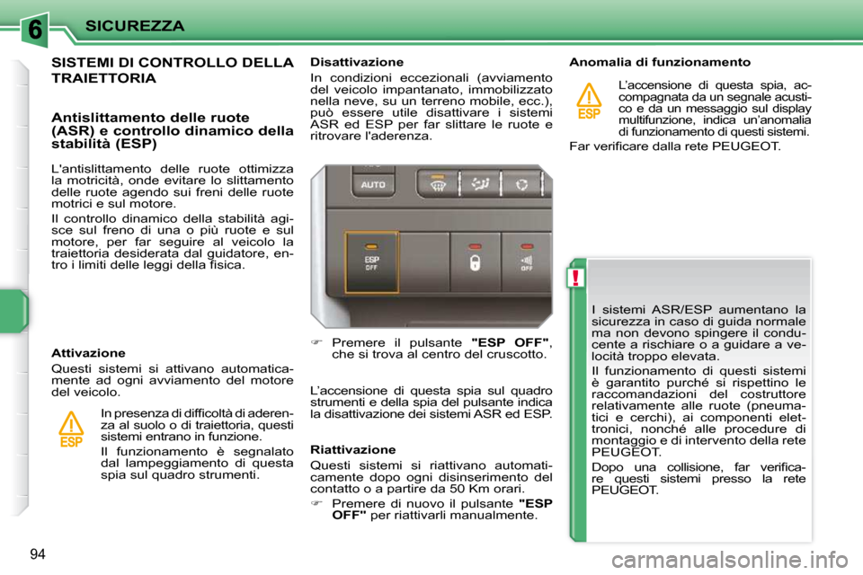 Peugeot 207 CC 2010  Manuale del proprietario (in Italian) !
SICUREZZA
94
 I  sistemi  ASR/ESP  aumentano  la  
sicurezza in caso di guida normale 
ma  non  devono  spingere  il  condu-
cente a rischiare o a guidare a ve-
locità troppo elevata.  
 Il  funzio