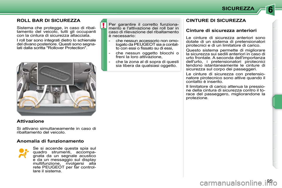Peugeot 207 CC 2010  Manuale del proprietario (in Italian) !
SICUREZZA
95
CINTURE DI SICUREZZA ROLL BAR DI SICUREZZA 
 Sistema  che  protegge,  in  caso  di  ribal- 
tamento  del  veicolo,  tutti  gli  occupanti 
con la cintura di sicurezza allacciata.  
 I r