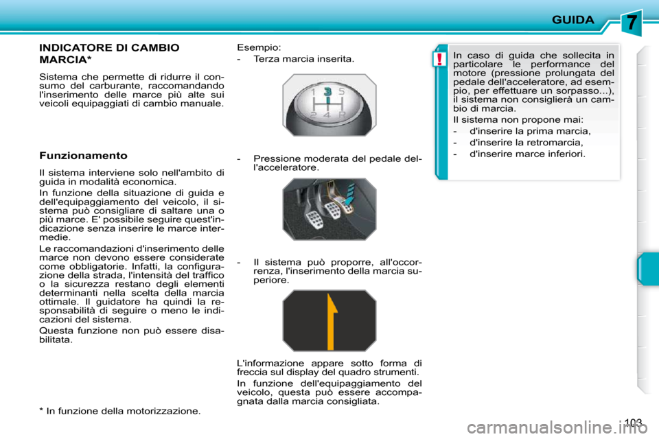 Peugeot 207 CC 2010  Manuale del proprietario (in Italian) !
GUIDA
103
  *   In funzione della motorizzazione.  
INDICATORE DI CAMBIO 
MARCIA *  
 Sistema  che  permette  di  ridurre  il  con- 
sumo  del  carburante,  raccomandando 
linserimento  delle  marc