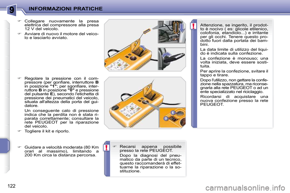 Peugeot 207 CC 2010  Manuale del proprietario (in Italian) !
!
INFORMAZIONI PRATICHE
122
  
�    Collegare  nuovamente  la  presa 
elettrica del compressore alla presa  
12 V del veicolo. 
  
�    Avviare di nuovo il motore del veico-
lo e lasciarlo avv