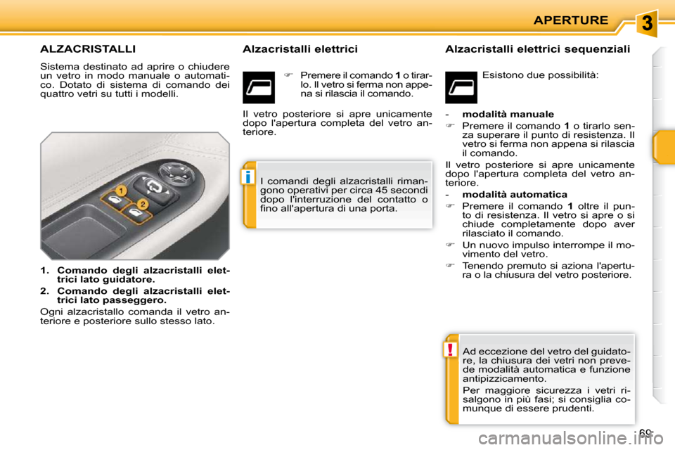 Peugeot 207 CC 2010 Manuale del proprietario (in Italian) !
i
APERTURE
69
ALZACRISTALLI
Sistema destinato ad aprire o chiudere
un vetro in modo manuale o automati-
co. Dotato di sistema di comando dei
quattro vetri su tutti i modelli. Peugeot 207 CC 2010 Manuale del proprietario (in Italian) !
i
APERTURE
69
ALZACRISTALLI
Sistema destinato ad aprire o chiudere
un vetro in modo manuale o automati-
co. Dotato di sistema di comando dei
quattro vetri su tutti i modelli.