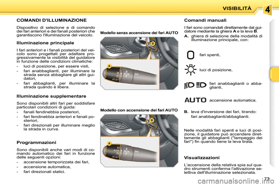 Peugeot 207 CC 2010 Manuale del proprietario (in Italian) VISIBILITÀ
77
COMANDI DILLUMINAZIONE
Dispositivo di selezione e di comando
dei fari anteriori e dei fanali posteriori che
garantiscono lilluminazione del veicolo. Comandi manuali
I f Peugeot 207 CC 2010 Manuale del proprietario (in Italian) VISIBILITÀ
77
COMANDI DILLUMINAZIONE
Dispositivo di selezione e di comando
dei fari anteriori e dei fanali posteriori che
garantiscono lilluminazione del veicolo. Comandi manuali
I f