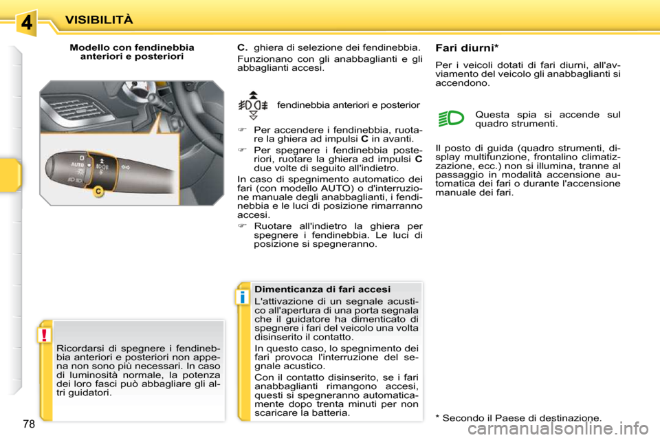 Peugeot 207 CC 2010 Manuale del proprietario (in Italian) !
i
VISIBILITÀ
78
Modello con fendinebbia anteriori e posteriori
fendinebbia anteriori e posterior
C. ghiera di selezione dei fendinebbia.
Funzionano con gli anabbaglianti e gli
ab Peugeot 207 CC 2010 Manuale del proprietario (in Italian) !
i
VISIBILITÀ
78
Modello con fendinebbia anteriori e posteriori
fendinebbia anteriori e posterior
C. ghiera di selezione dei fendinebbia.
Funzionano con gli anabbaglianti e gli
ab
