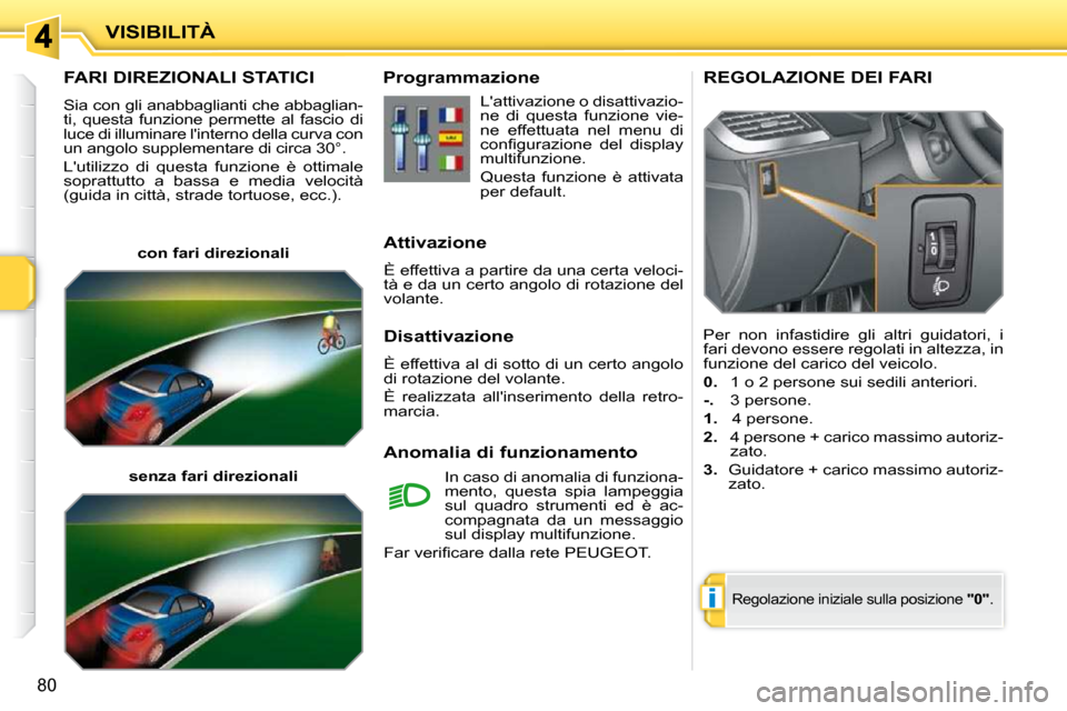Peugeot 207 CC 2010 Manuale del proprietario (in Italian) i
VISIBILITÀ
80
FARI DIREZIONALI STATICI
Sia con gli anabbaglianti che abbaglian-
ti, questa funzione permette al fascio di
luce di illuminare linterno della curva con
un angolo supplemen Peugeot 207 CC 2010 Manuale del proprietario (in Italian) i
VISIBILITÀ
80
FARI DIREZIONALI STATICI
Sia con gli anabbaglianti che abbaglian-
ti, questa funzione permette al fascio di
luce di illuminare linterno della curva con
un angolo supplemen