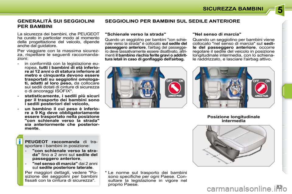 Peugeot 207 CC 2010  Manuale del proprietario (in Italian) i
SICUREZZA BAMBINI
83
 
PEUGEOT  
  raccomanda    di  tra-
sportare i bambini in posizione:  
   -     "con  schienale  verso  la  stra- 
da" � � �ﬁ� �n�o� �a� �2� �a�n�n�i� �s�u�l� �  sedile del 
