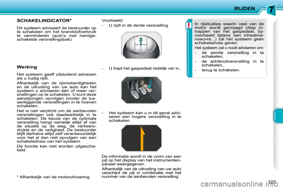 Peugeot 207 CC 2010  Handleiding (in Dutch) !
RIJDEN
103
  *   Afhankelijk van de motoruitvoering.  
       SCHAKELINDICATOR *  
 Dit systeem adviseert de bestuurder op  
te  schakelen  om  het  brandstofverbruik 
te  verminderen  (autos  met 