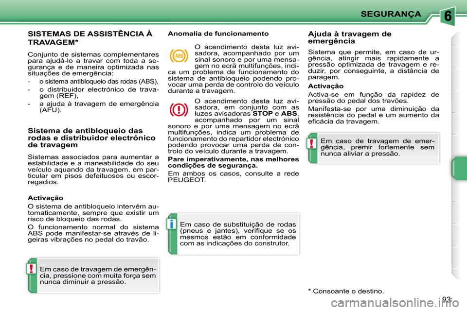 Peugeot 207 CC 2010  Manual do proprietário (in Portuguese) !
i
!
SEGURANÇA
93
     SISTEMAS DE ASSISTÊNCIA À 
TRAVAGEM *  
 Conjunto de sistemas complementares  
para  ajudá-lo  a  travar  com  toda  a  se-
gurança  e  de  maneira  optimizada  nas 
situa