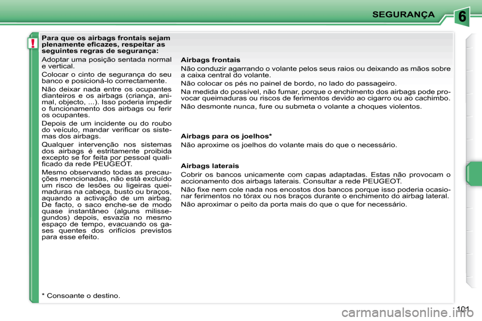Peugeot 207 CC 2010  Manual do proprietário (in Portuguese) !
SEGURANÇA
101
   Para que os airbags frontais sejam  
�p�l�e�n�a�m�e�n�t�e� �e�ﬁ� �c�a�z�e�s�,� �r�e�s�p�e�i�t�a�r� �a�s� 
seguintes regras de segurança:  
 Adoptar uma posição sentada normal 