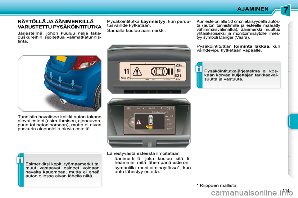 Peugeot 207 CC 2010  Omistajan käsikirja (in Finnish) i
i
AJAMINEN
111
NÄYTÖLLÄ JA ÄÄNIMERKILLÄ 
VARUSTETTU PYSÄKÖINTITUTKA 
 Järjestelmä,  johon  kuuluu  neljä  taka- 
puskureihin  sijoitettua  välimatkatunnis-
tinta.  
 Tunnistin havaitsee 