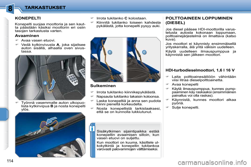Peugeot 207 CC 2010  Omistajan käsikirja (in Finnish) i
114
KONEPELTI 
 Konepelti suojaa moottoria ja sen kaut- 
ta  päästään  käsiksi  moottorin  eri  osiin 
tasojen tarkastusta varten.  
  
�    Työnnä vasemmalle auton ulkopuo-
lista kytkinvi
