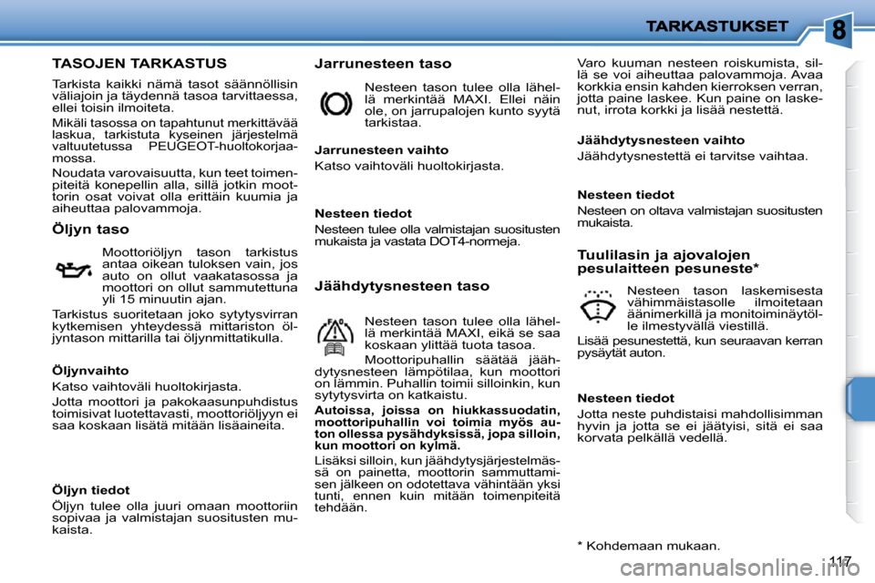 Peugeot 207 CC 2010  Omistajan käsikirja (in Finnish) 117
TASOJEN TARKASTUS 
 Tarkista  kaikki  nämä  tasot  säännöllisin  
väliajoin ja täydennä tasoa tarvittaessa, 
ellei toisin ilmoiteta. 
 Mikäli tasossa on tapahtunut merkittävää 
laskua,